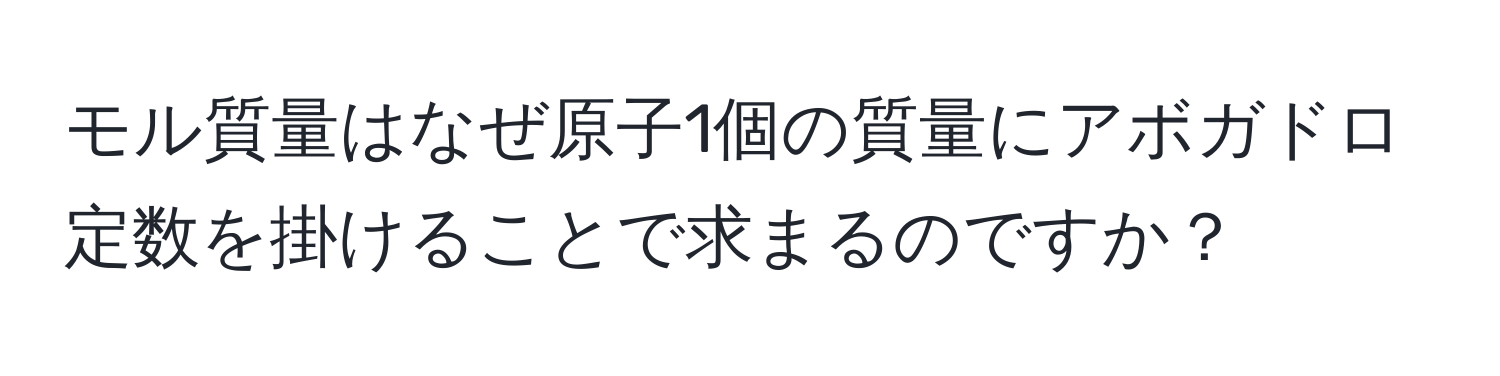 モル質量はなぜ原子1個の質量にアボガドロ定数を掛けることで求まるのですか？