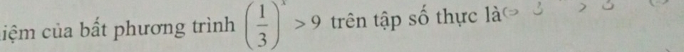 ciệm của bất phương trình ( 1/3 )^x>9 trên tập số thực là