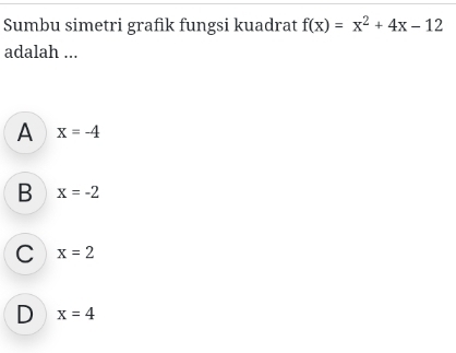 Sumbu simetri grafik fungsi kuadrat f(x)=x^2+4x-12
adalah ...
A x=-4
B x=-2
C x=2
D x=4