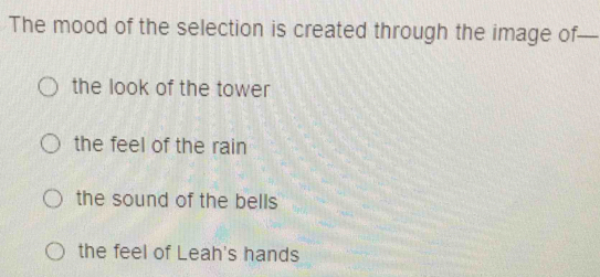 The mood of the selection is created through the image of—
the look of the tower
the feel of the rain
the sound of the bells
the feel of Leah's hands