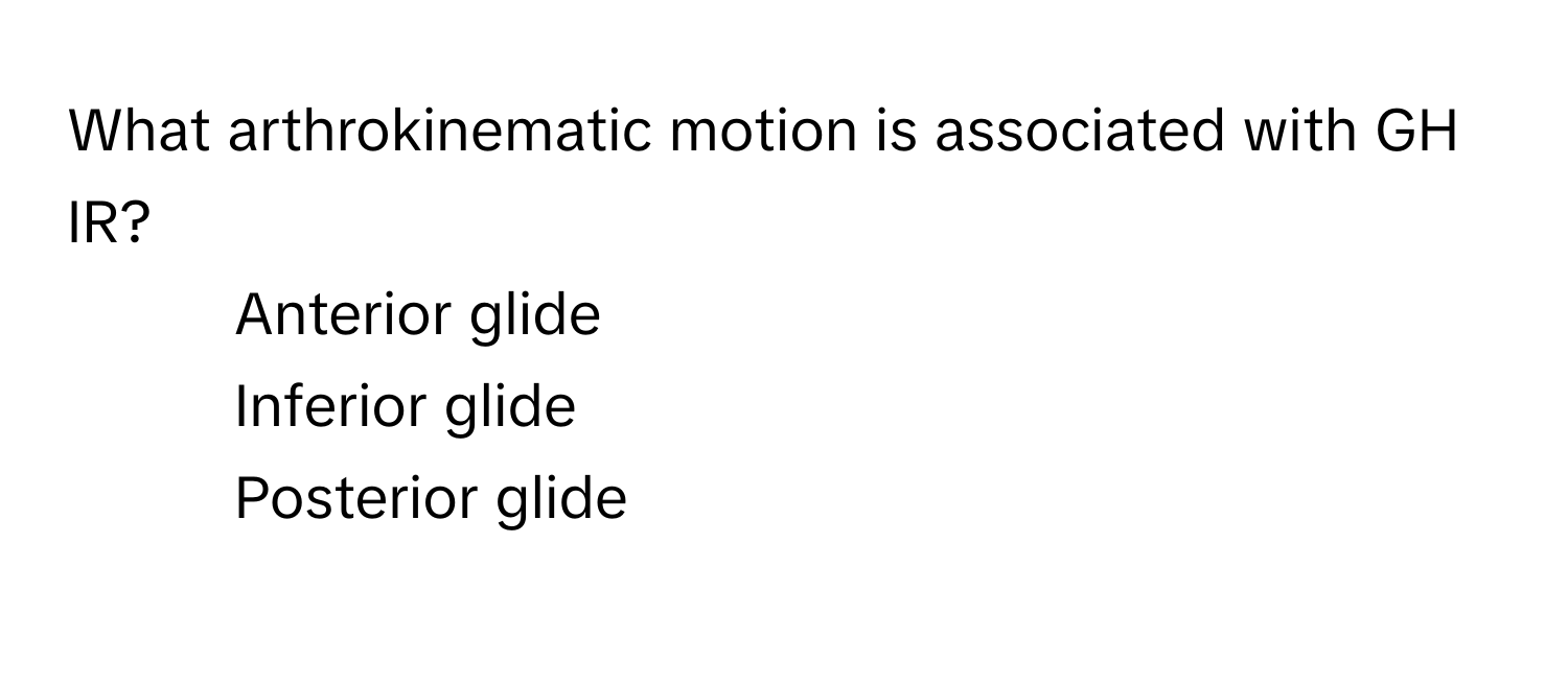 What arthrokinematic motion is associated with GH IR?

1) Anterior glide 
2) Inferior glide 
3) Posterior glide