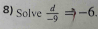 Solve  d/-9 Rightarrow -6.