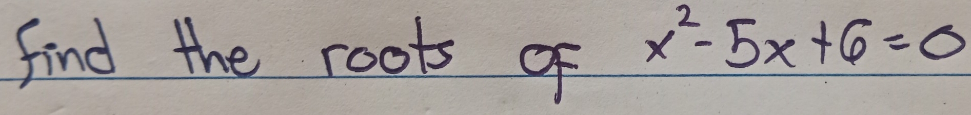 find the roots of
x^2-5x+6=0