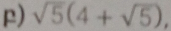 sqrt(5)(4+sqrt(5)),