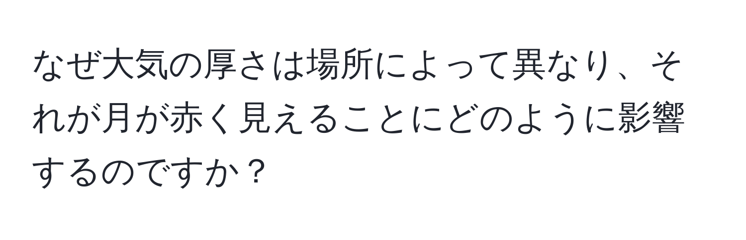 なぜ大気の厚さは場所によって異なり、それが月が赤く見えることにどのように影響するのですか？