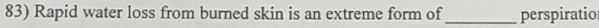 Rapid water loss from burned skin is an extreme form of _perspiratio