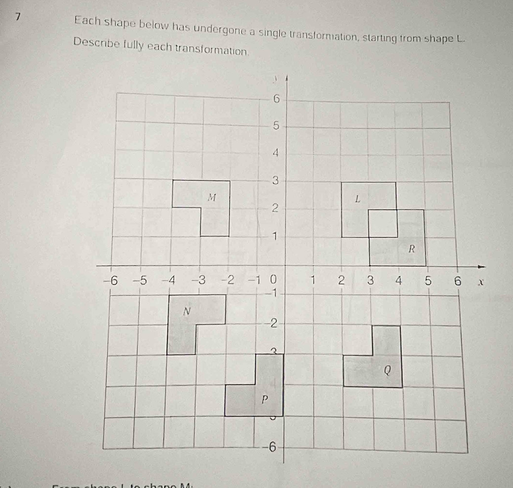 Each shape below has undergone a single transformation, starting from shape L. 
Describe fully each transformation.