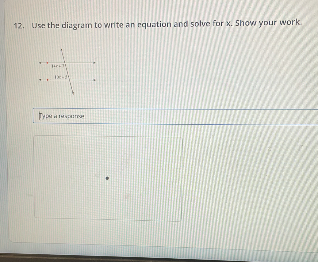 Use the diagram to write an equation and solve for x. Show your work.
Type a response