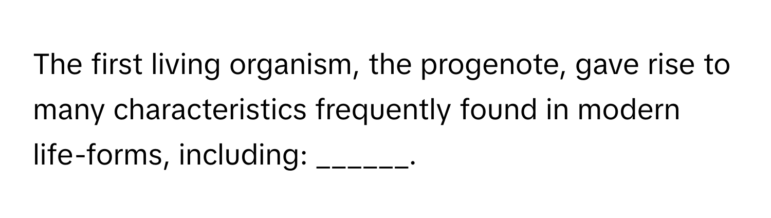 The first living organism, the progenote, gave rise to many characteristics frequently found in modern life-forms, including: ______.