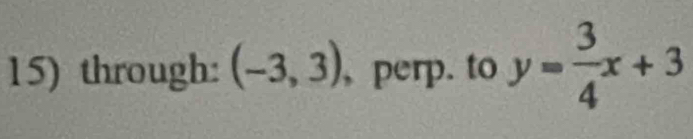 through: (-3,3) , perp. to y= 3/4 x+3