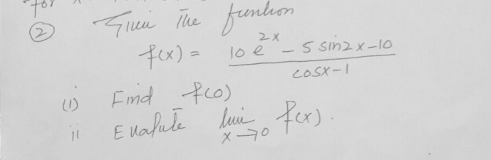 ② Siui The funbion
f(x)= (10e^(2x)-5sin 2x-10)/cos x-1 
(D) Find f(0)
ii Eualule limlimits _xto 0f(x)