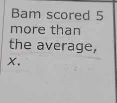 Bam scored 5
more than 
the average,
X.