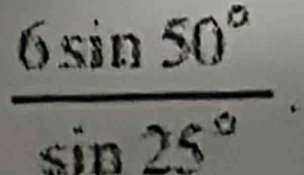  6sin 50°/sin 25° .