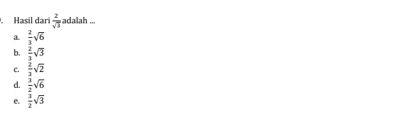 Hasil dari  2/sqrt(3)  adalah ...
a.  2/3 sqrt(6)
b.  2/3 sqrt(3)
C.  2/3 sqrt(2)
d.  3/2 sqrt(6)
e.  3/2 sqrt(3)