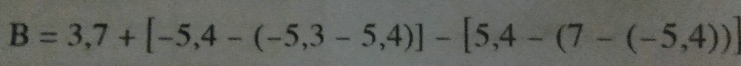 B=3,7+[-5,4-(-5,3-5,4)]-[5,4-(7-(-5,4))