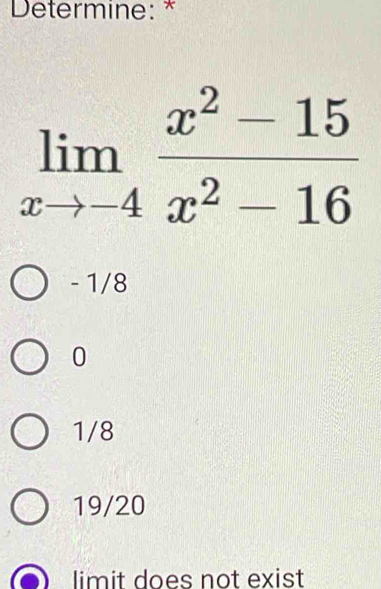 Determine: *
limlimits _xto -4 (x^2-15)/x^2-16 
- 1/8
0
1/8
19/20
limit does not exist