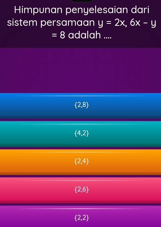 Himpunan penyelesaian dari
sistem persamaan y=2x,6x-y
=8 adalah ....
 2,8
 4,2
 2,4
 2,6
 2,2