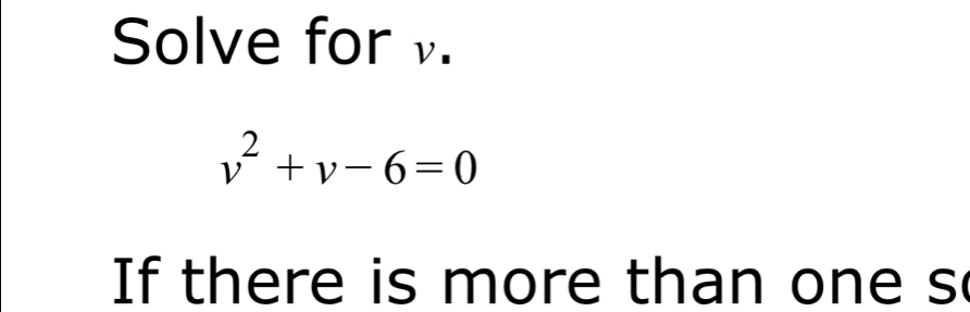 Solve for .
v^2+v-6=0
If there is more than one s