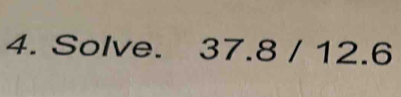 Solve. 37.8 / 12.6