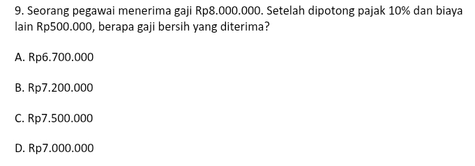 Seorang pegawai menerima gaji Rp8.000.000. Setelah dipotong pajak 10% dan biaya
lain Rp500.000, berapa gaji bersih yang diterima?
A. Rp6.700.000
B. Rp7.200.000
C. Rp7.500.000
D. Rp7.000.000