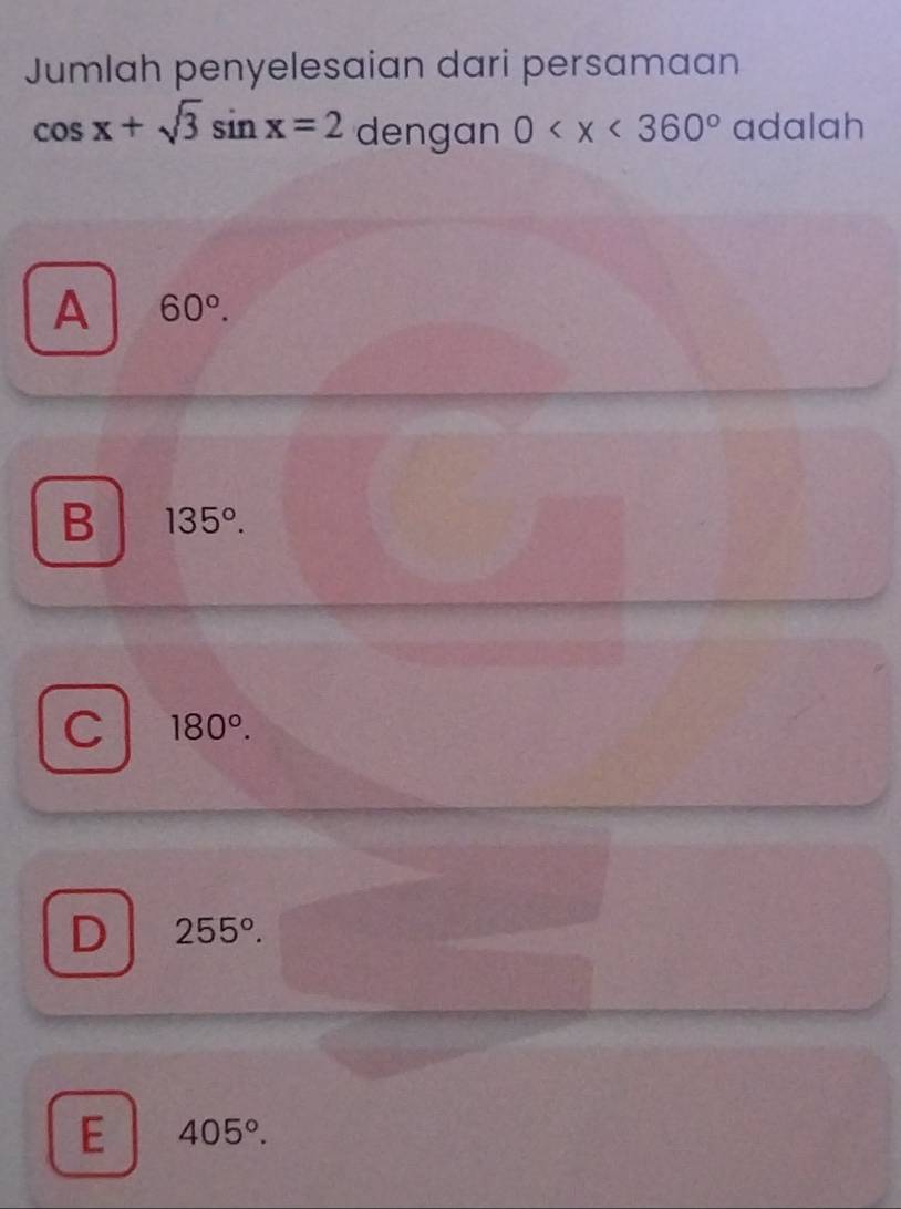 Jumlah penyelesaian dari persamaan
cos x+sqrt(3)sin x=2 dengan 0 adalah
A 60°.
B 135°.
C 180°.
D 255°.
E 405°.