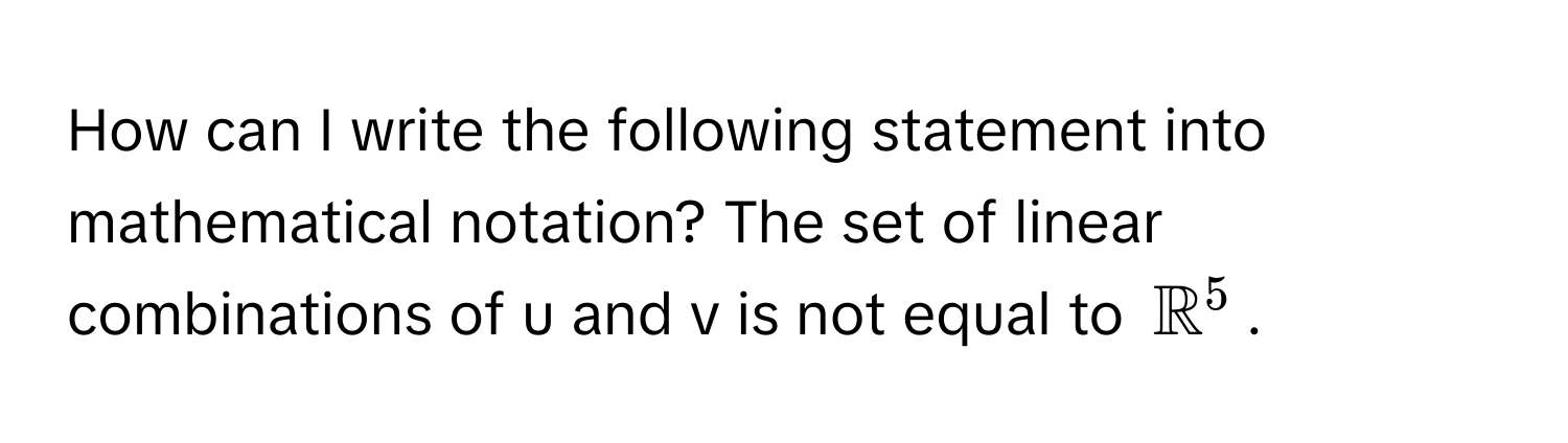 How can I write the following statement into mathematical notation? The set of linear combinations of u and v is not equal to $mathbbR^5$.