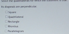 Select the quadrilaterals for which the statement is true
Its diagonals are perpendicular.
Square
Quadrilateral
Rectangle
Rhombus
Parallelogram