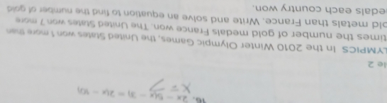 2x-5(x-3)=2(x-10)
le 2 
LYMPICS In the 2010 Winter Olympic Games, the United States won 1 more than 
times the number of gold medals France won. The United States won 7 more 
old metals than France. Write and solve an equation to find the number of gold 
edals each country won.