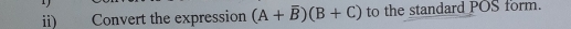 ii) Convert the expression (A+overline B)(B+C) to the standard POS form.