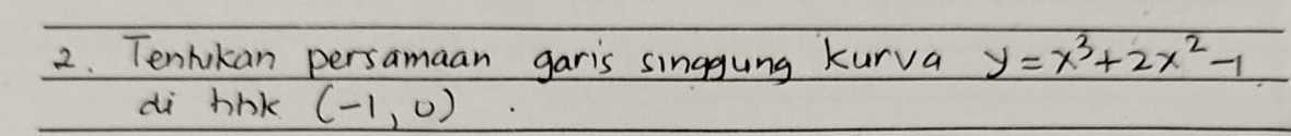 Tenhikan persamaan garis singgung kurva y=x^3+2x^2-1
di hhk (-1,0)