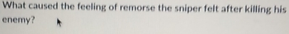 What caused the feeling of remorse the sniper felt after killing his 
enemy?