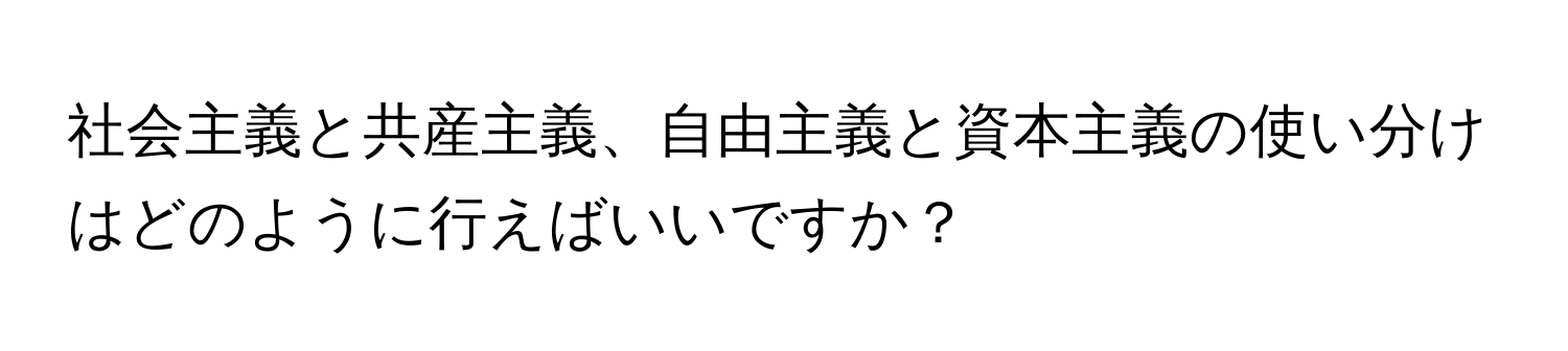 社会主義と共産主義、自由主義と資本主義の使い分けはどのように行えばいいですか？