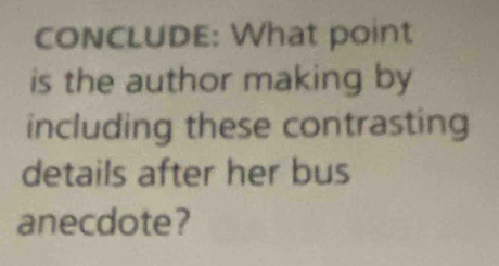 conCLUDE: What point 
is the author making by 
including these contrasting 
details after her bus 
anecdote?