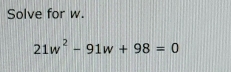 Solve for w.
21w^2-91w+98=0