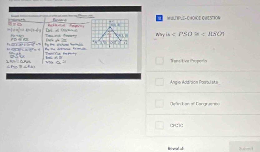 MULTIPLE-CHOICE QUESTION
(4,4)
Why is ?
Transitive Property
Angle Addition Postulate
Definition of Congruence
CPCTC
Rewatch Submit