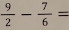  9/2 - 7/6 =