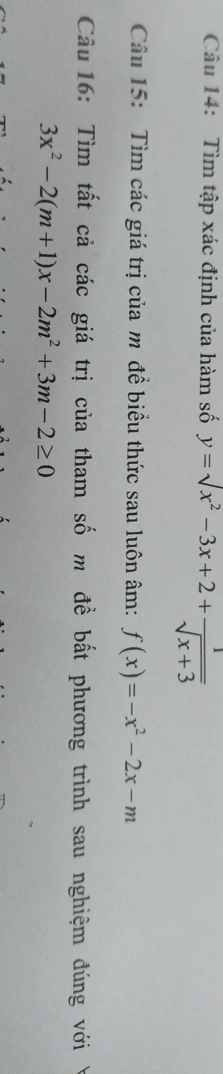 Tìm tập xác định của hàm số y=surd x^2-3x+2+ 1/sqrt(x+3) 
Câu 15: Tìm các giá trị của m để biểu thức sau luôn âm: f(x)=-x^2-2x-m
Câu 16: Tìm tất cả các giá trị của tham số m đề bất phương trình sau nghiệm đúng với Ý
3x^2-2(m+1)x-2m^2+3m-2≥ 0