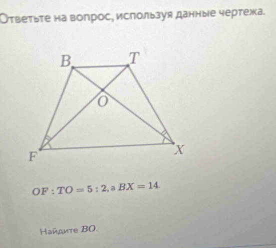 Ответьτе на воπрос, используя данные чертежа.
OF:TO=5:2, a BX=14. 
Ηайдиτе ΒO.