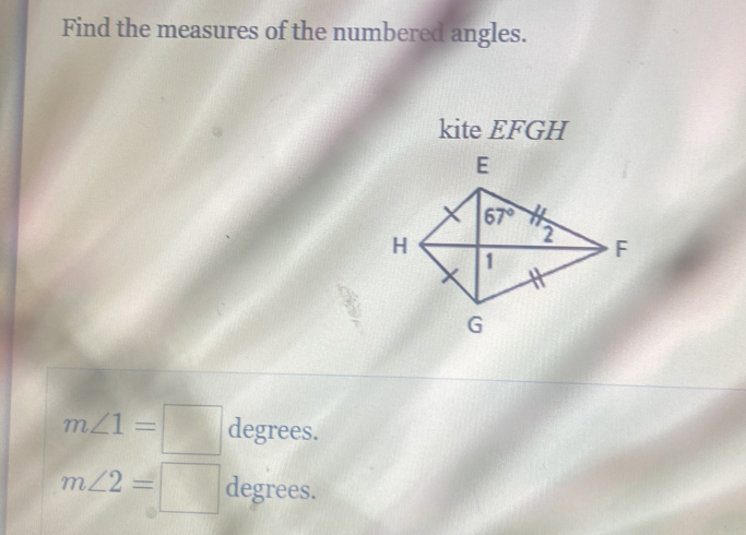 Find the measures of the numbered angles.
kite EFGH
m∠ 1=□ degrees.
m∠ 2=□ degrees.