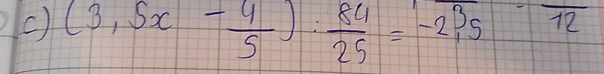 (3,5x- 4/5 ): 84/25 =-2,35=frac 12