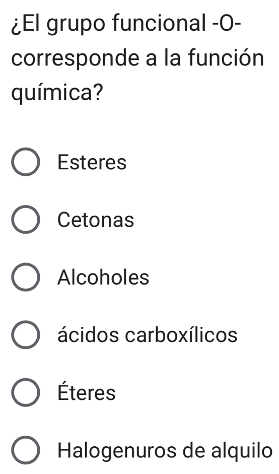 ¿El grupo funcional -O-
corresponde a la función
química?
Esteres
Cetonas
Alcoholes
ácidos carboxílicos
Éteres
Halogenuros de alquilo