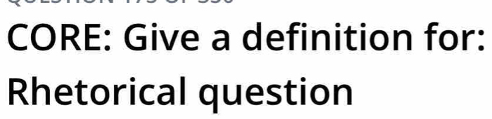 CORE: Give a definition for: 
Rhetorical question