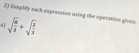 Simplify each expression using the operation given. 
a) sqrt(frac 8)3+sqrt(frac 2)3