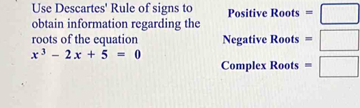 Use Descartes' Rule of signs to Positive Roots =□
obtain information regarding the 
roots of the equation Negative Roots =□
x^3-2x+5=0
Complex Roots =□