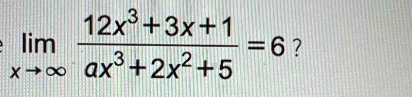 limlimits _xto ∈fty  (12x^3+3x+1)/ax^3+2x^2+5 =6 ?