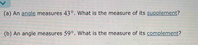 An angle measures 43°. What is the measure of its supplement? 
(b) An angle measures 59°. What is the measure of its complement?