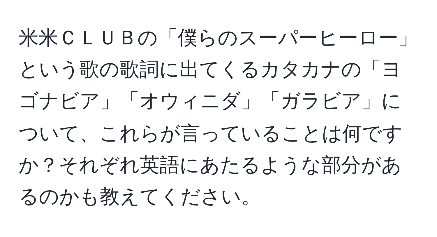 米米ＣＬＵＢの「僕らのスーパーヒーロー」という歌の歌詞に出てくるカタカナの「ヨゴナビア」「オウィニダ」「ガラビア」について、これらが言っていることは何ですか？それぞれ英語にあたるような部分があるのかも教えてください。