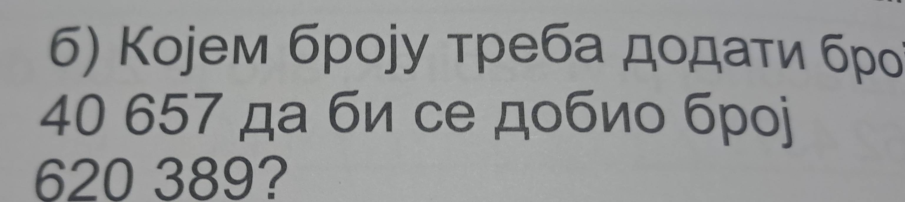 Коjем броjу τреба дοдаτи бро
40 657 да би се дοбиο брοj
620 389?