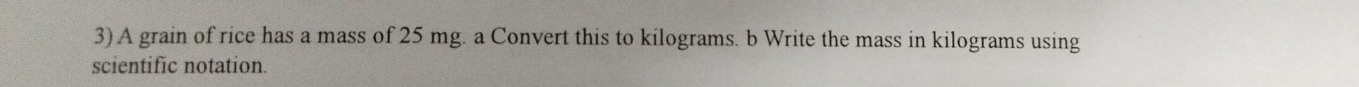 A grain of rice has a mass of 25 mg. a Convert this to kilograms. b Write the mass in kilograms using 
scientific notation.