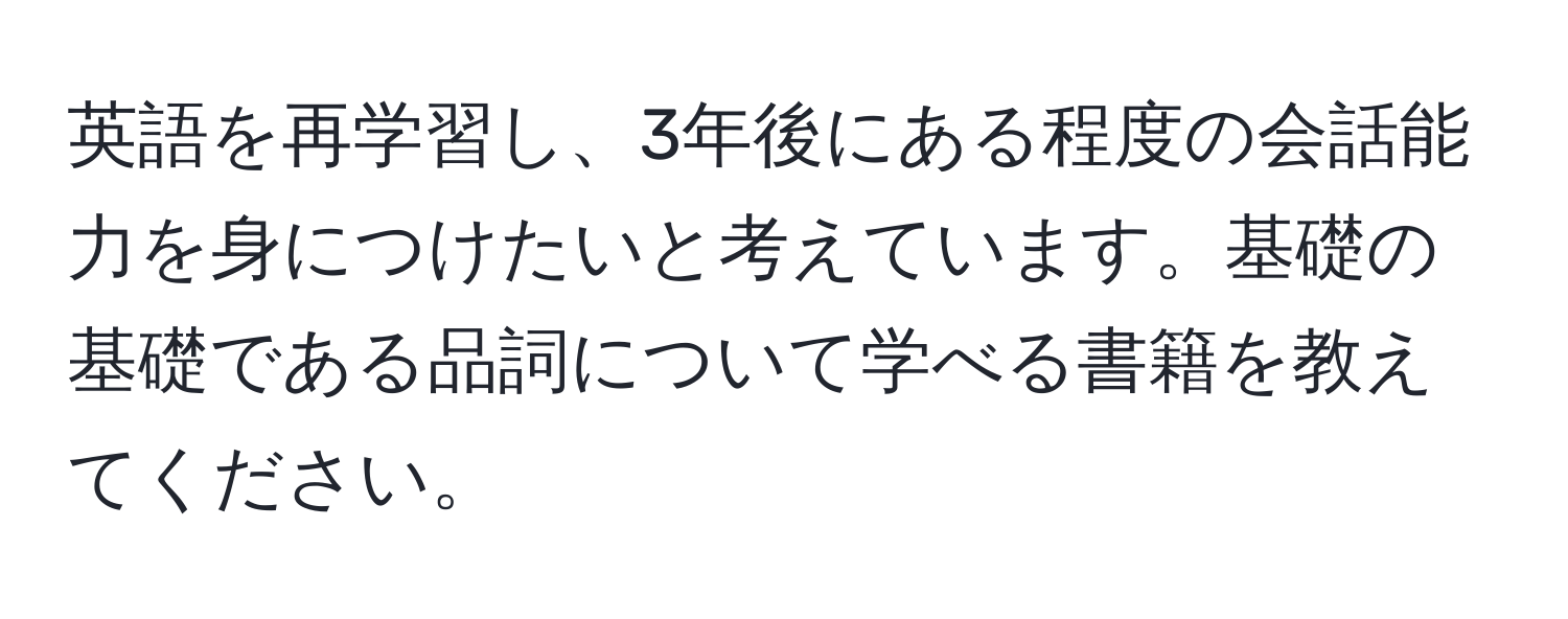 英語を再学習し、3年後にある程度の会話能力を身につけたいと考えています。基礎の基礎である品詞について学べる書籍を教えてください。